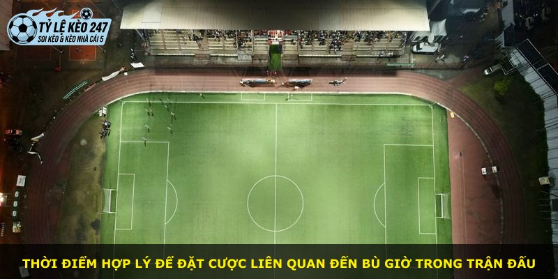 Thời điểm hợp lý để đặt cược liên quan đến bù giờ trong trận đấu