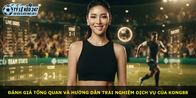 Đánh giá tổng quan và hướng dẫn trải nghiệm dịch vụ của Kong88
