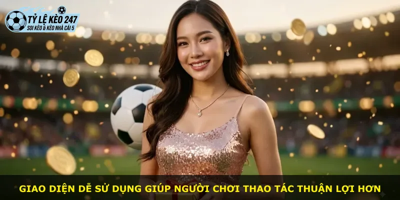 Giao diện dễ sử dụng giúp người chơi thao tác thuận lợi hơn