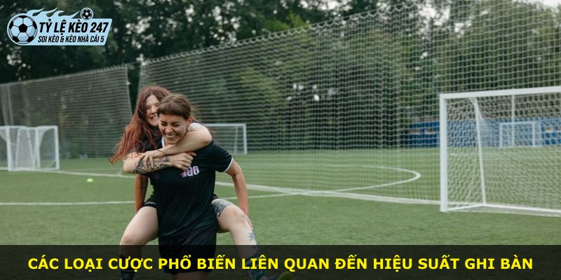 Các loại cược phổ biến liên quan đến hiệu suất ghi bàn