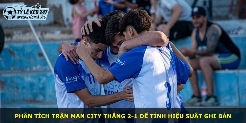 Phân tích trận Man City thắng 2-1 để tính hiệu suất ghi bàn