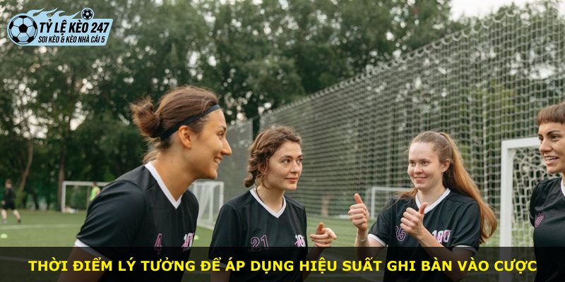 Thời điểm lý tưởng để áp dụng hiệu suất ghi bàn vào cược