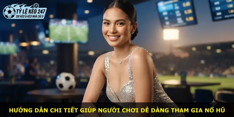 Hướng dẫn chi tiết giúp người chơi dễ dàng tham gia Nổ Hũ