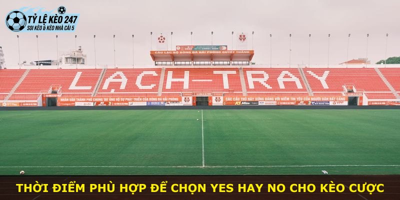 Thời điểm phù hợp để chọn Yes hay No cho kèo cược