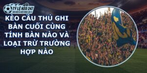 Kèo Cầu Thủ Ghi Bàn Cuối Cùng