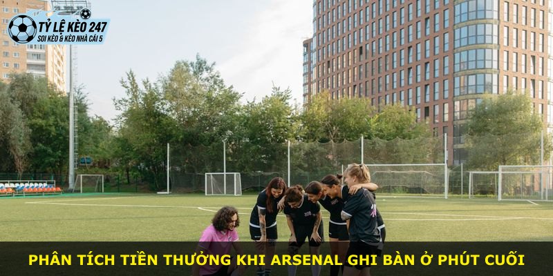 Phân tích tiền thưởng khi Arsenal ghi bàn ở phút cuối