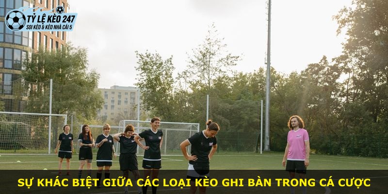 Sự khác biệt giữa các loại kèo ghi bàn trong cá cược