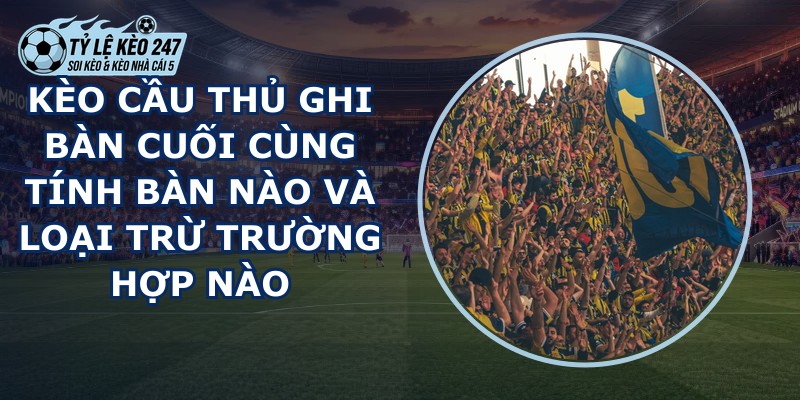 Kèo Cầu Thủ Ghi Bàn Cuối Cùng