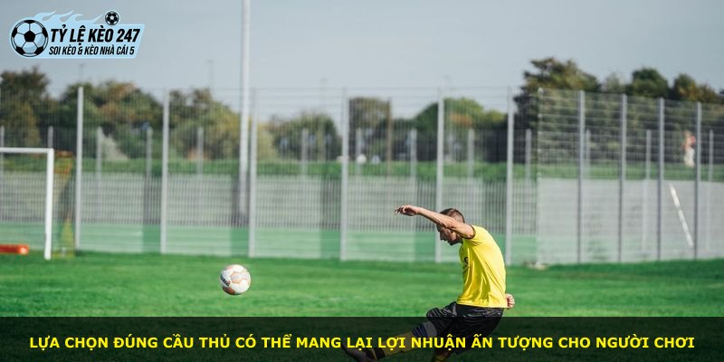 Lựa chọn đúng cầu thủ có thể mang lại lợi nhuận ấn tượng cho người chơi