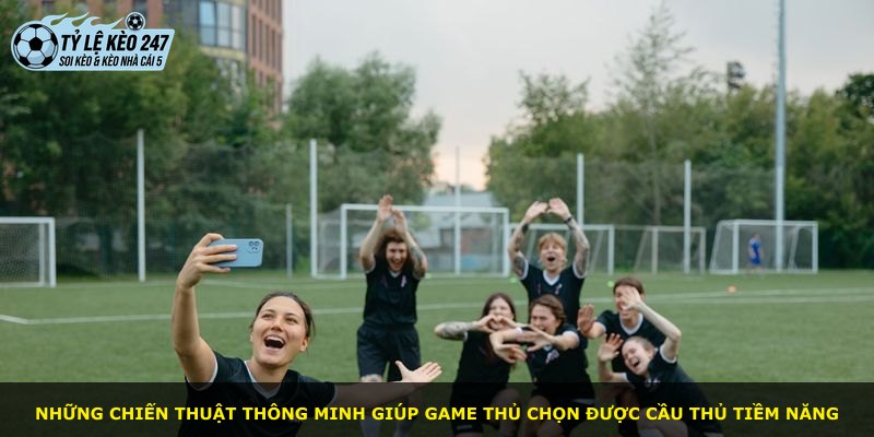 Những chiến thuật thông minh giúp game thủ chọn được cầu thủ tiềm năng