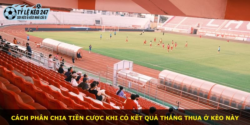 Cách phân chia tiền cược khi có kết quả thắng thua ở kèo này