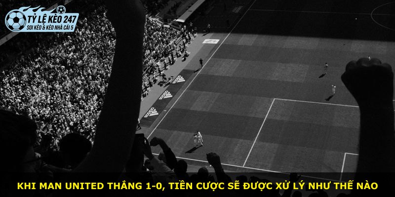 Khi Man United thắng 1-0, tiền cược sẽ được xử lý như thế nào