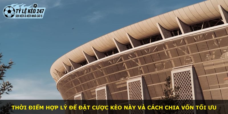 Thời điểm hợp lý để đặt cược kèo này và cách chia vốn tối ưu