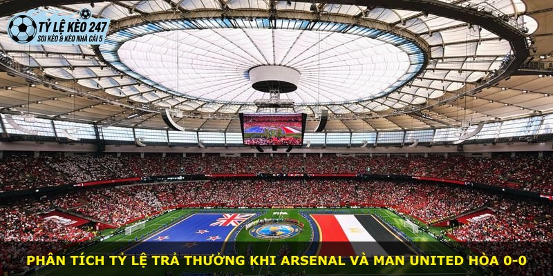 Phân tích tỷ lệ trả thưởng khi Arsenal và Man United hòa 0-0