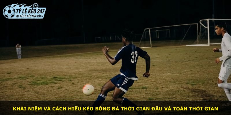 Khái niệm và cách hiểu kèo bóng đá thời gian đầu và toàn thời gian