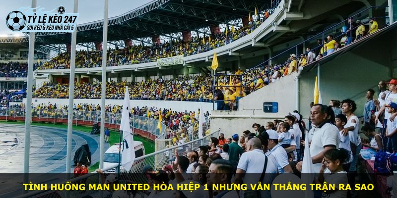 Tình huống Man United hòa hiệp 1 nhưng vẫn thắng trận ra sao
