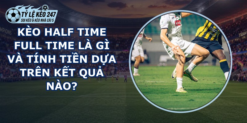 Kèo Half Time Full Time Là Gì