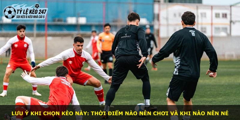 Lưu ý khi chọn kèo này: thời điểm nào nên chơi và khi nào nên né
