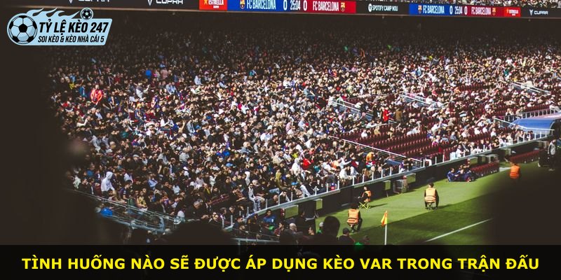 Tình huống nào sẽ được áp dụng kèo VAR trong trận đấu