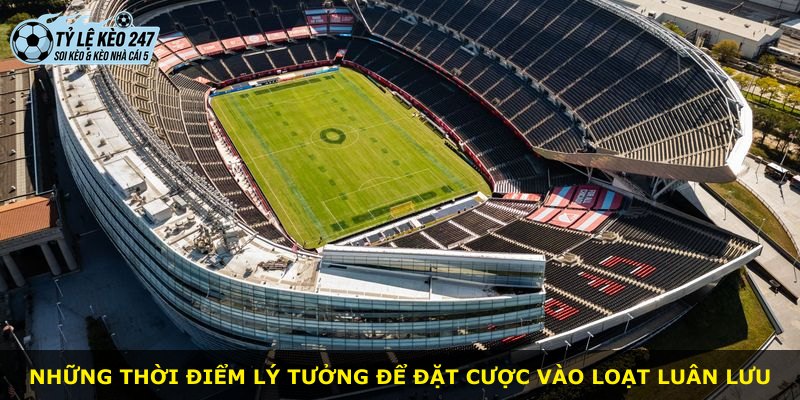 Những thời điểm lý tưởng để đặt cược vào loạt luân lưu