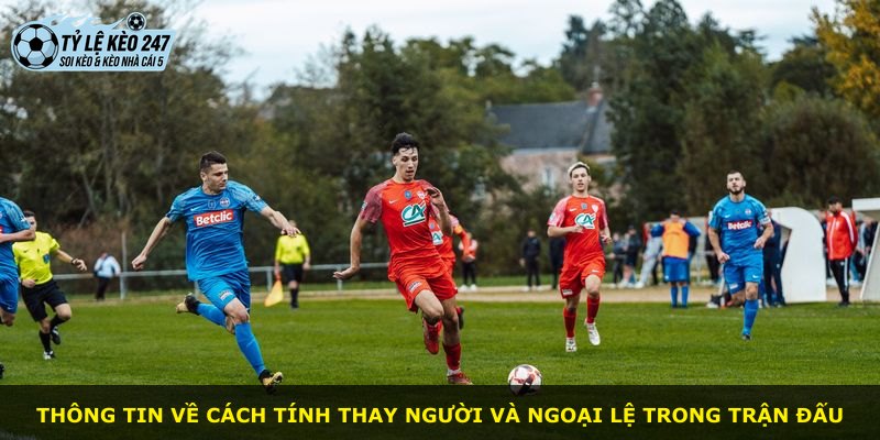 Thông tin về cách tính thay người và ngoại lệ trong trận đấu