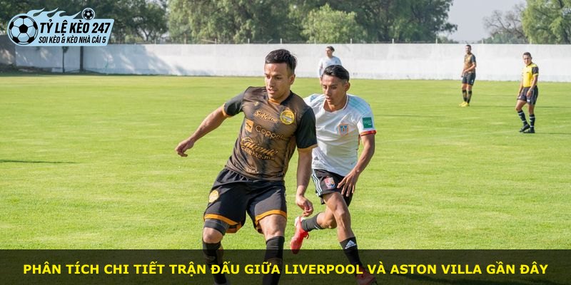 Phân tích chi tiết trận đấu giữa Liverpool và Aston Villa gần đây