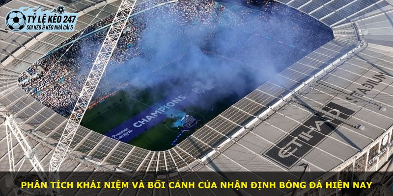 Phân tích khái niệm và bối cảnh của nhận định bóng đá hiện nay