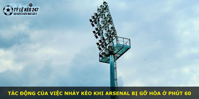 Tác động của việc nhảy kèo khi Arsenal bị gỡ hòa ở phút 60