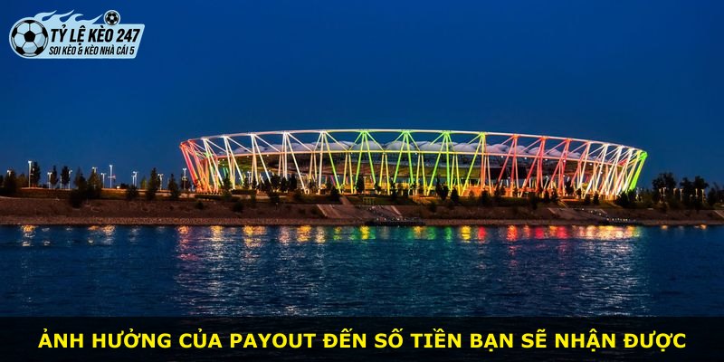 Ảnh hưởng của payout đến số tiền bạn sẽ nhận được