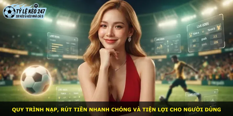Quy trình nạp, rút tiền nhanh chóng và tiện lợi cho người dùng