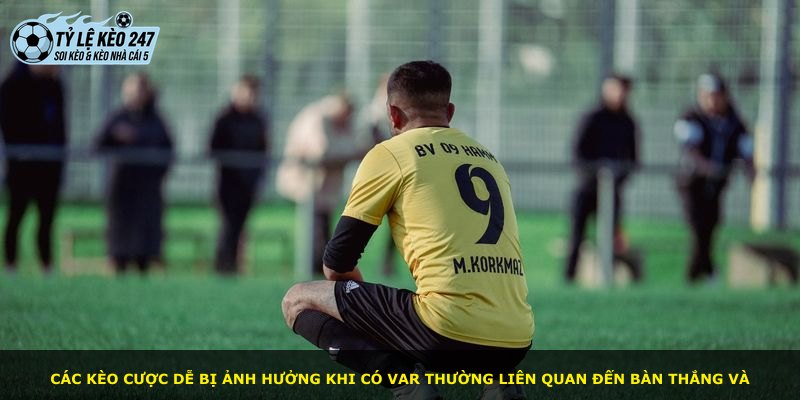 Các kèo cược dễ bị ảnh hưởng khi có Var thường liên quan đến bàn thắng và