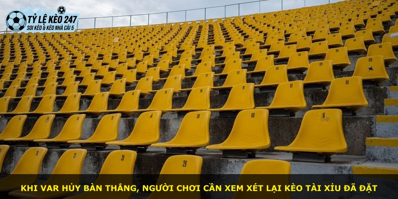 Khi Var hủy bàn thắng, người chơi cần xem xét lại kèo tài xỉu đã đặt