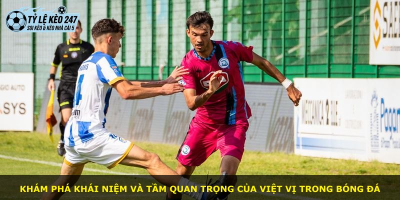 Khám phá khái niệm và tầm quan trọng của việt vị trong bóng đá